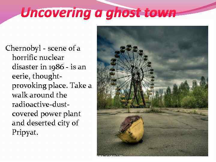 Uncovering a ghost town Chernobyl - scene of a horrific nuclear disaster in 1986