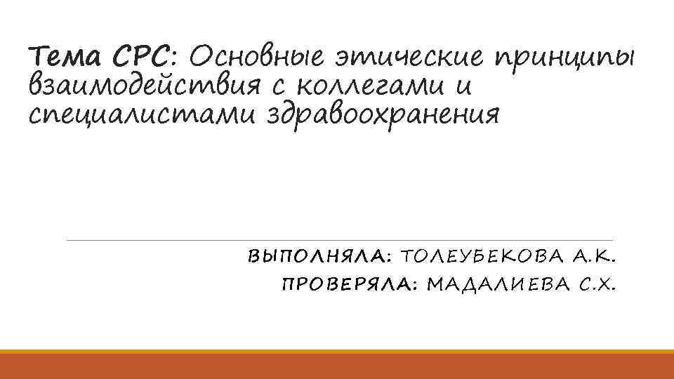 Тема СРС: Основные этические принципы взаимодействия с коллегами и специалистами здравоохранения ВЫПОЛНЯЛА: ТОЛЕУБЕКОВА А.
