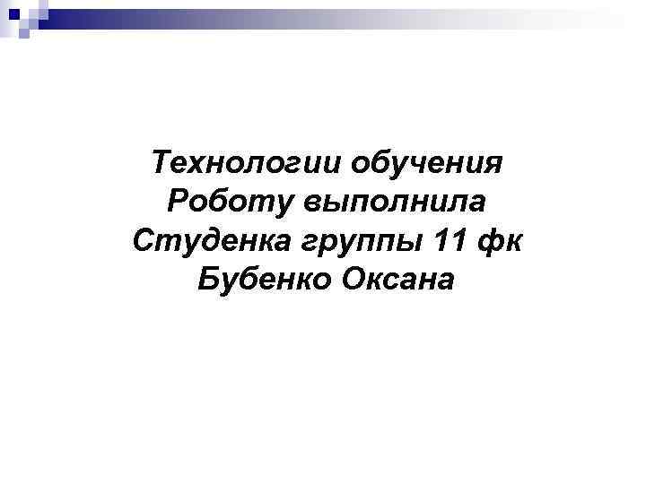 Технологии обучения Роботу выполнила Студенка группы 11 фк Бубенко Оксана 