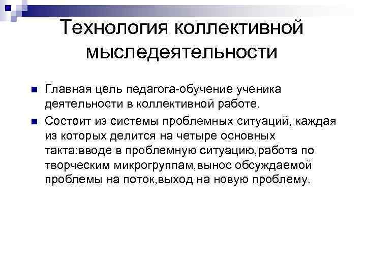 Технология коллективной мыследеятельности n n Главная цель педагога-обучение ученика деятельности в коллективной работе. Состоит