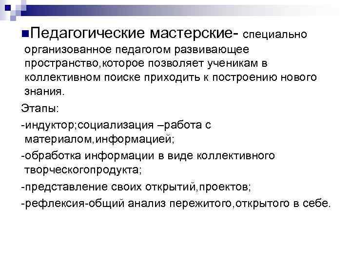 n. Педагогические мастерские- специально организованное педагогом развивающее пространство, которое позволяет ученикам в коллективном поиске