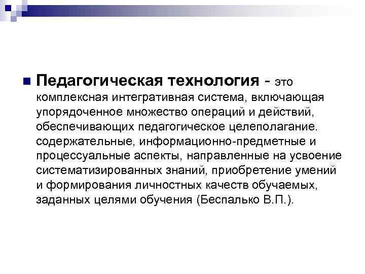 n Педагогическая технология - это комплексная интегративная система, включающая упорядоченное множество операций и действий,