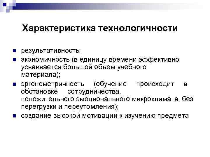 Характеристика технологичности n n результативность; экономичность (в единицу времени эффективно усваивается большой объем учебного