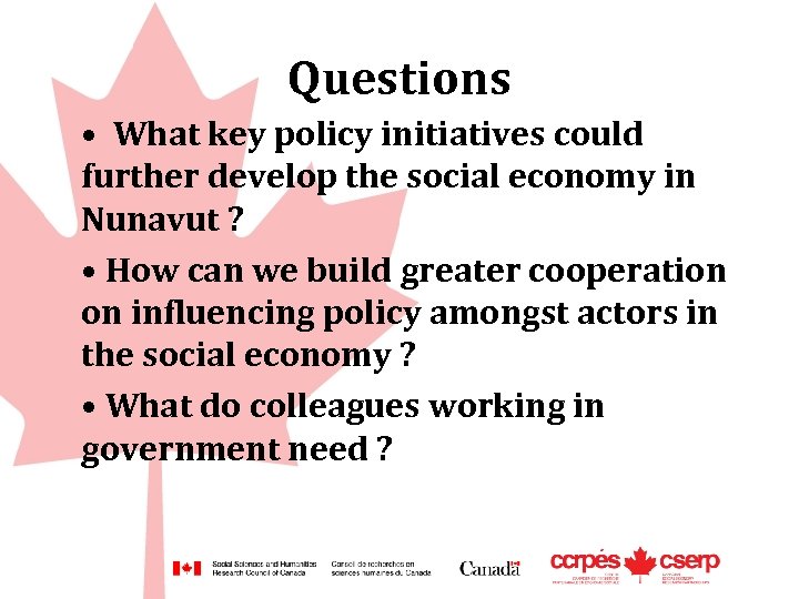 Questions • What key policy initiatives could further develop the social economy in Nunavut