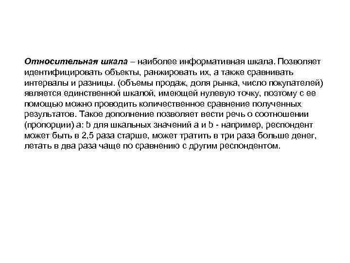Относительная шкала – наиболее информативная шкала. Позволяет идентифицировать объекты, ранжировать их, а также сравнивать