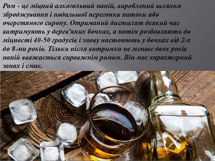 Ром - це міцний алкогольний напій, вироблений шляхом зброджування і подальшої перегонки патоки або