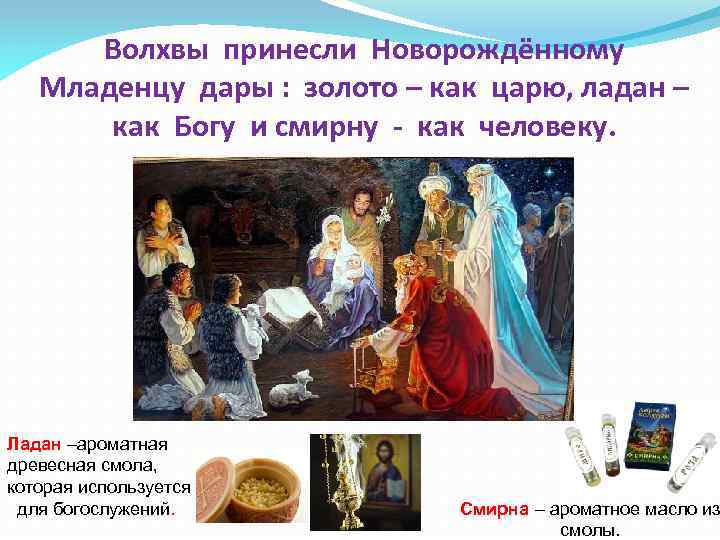 Волхвы принесли Новорождённому Младенцу дары : золото – как царю, ладан – как Богу