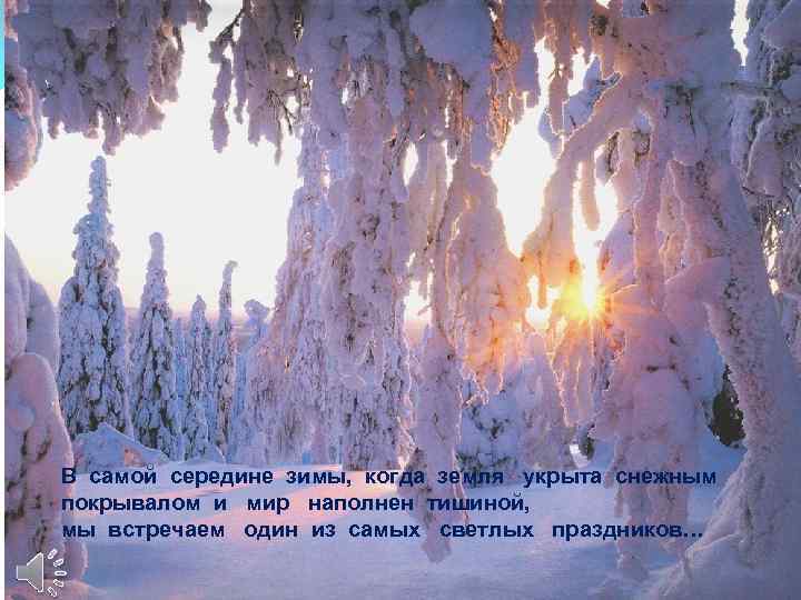 В самой середине зимы, когда земля укрыта снежным покрывалом и мир наполнен тишиной, мы