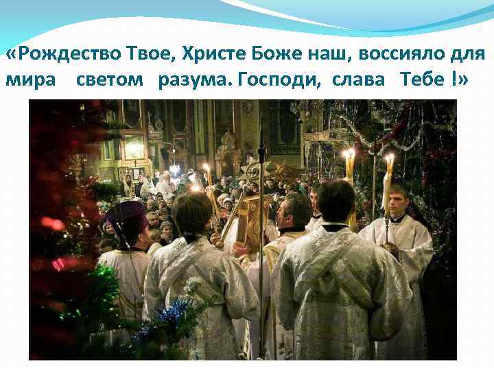  «Рождество Твое, Христе Боже наш, воссияло для мира светом разума. Господи, слава Тебе