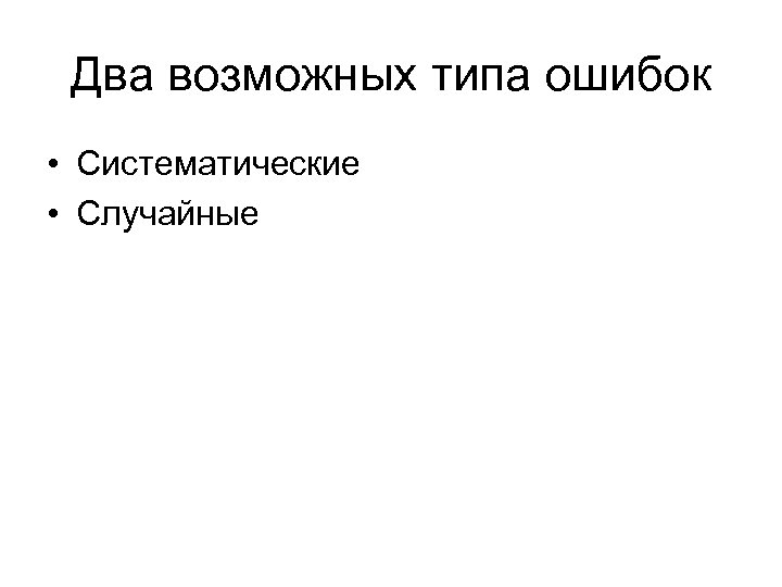 Два возможных типа ошибок • Систематические • Случайные 