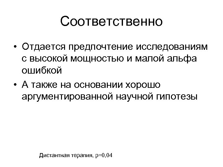 Соответственно • Отдается предпочтение исследованиям с высокой мощностью и малой альфа ошибкой • А
