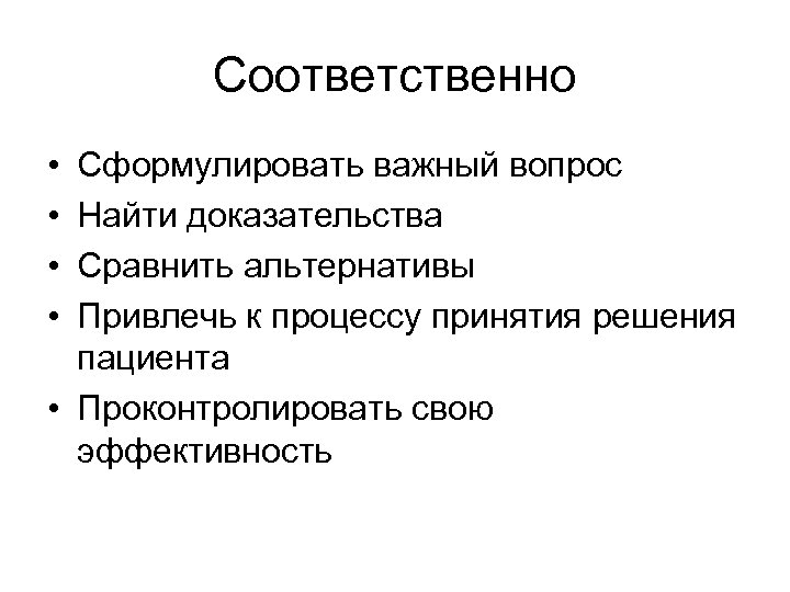 Соответственно • • Сформулировать важный вопрос Найти доказательства Сравнить альтернативы Привлечь к процессу принятия