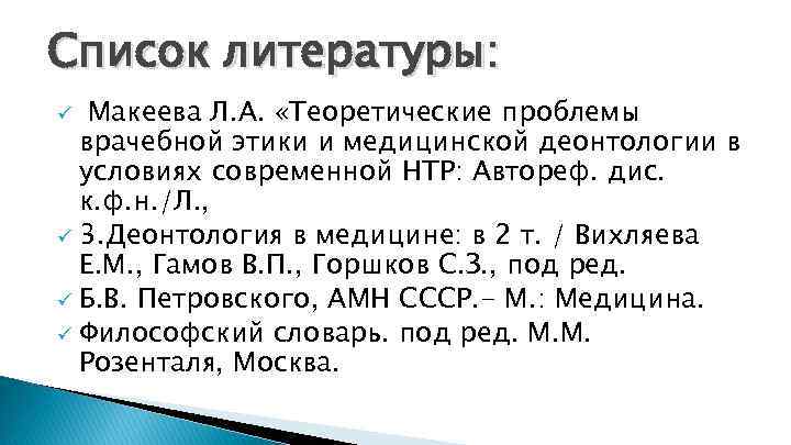 Список литературы: Макеева Л. А. «Теоретические проблемы врачебной этики и медицинской деонтологии в условиях