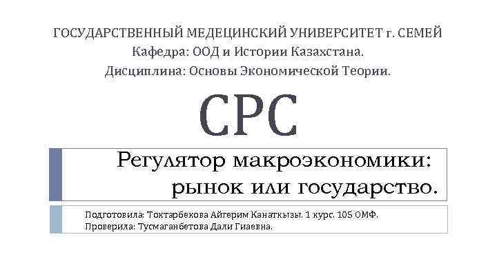 ГОСУДАРСТВЕННЫЙ МЕДЕЦИНСКИЙ УНИВЕРСИТЕТ г. СЕМЕЙ Кафедра: ООД и Истории Казахстана. Дисциплина: Основы Экономической Теории.