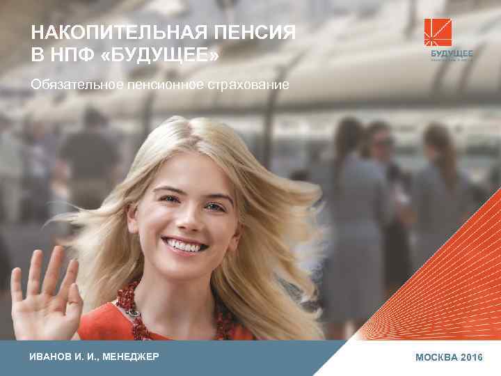 НАКОПИТЕЛЬНАЯ ПЕНСИЯ В НПФ «БУДУЩЕЕ» Обязательное пенсионное страхование ИВАНОВ И. И. , МЕНЕДЖЕР МОСКВА