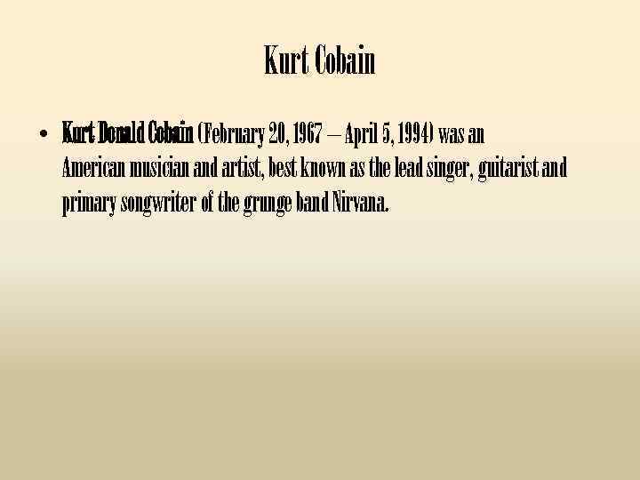 Kurt Cobain • Kurt Donald Cobain (February 20, 1967 – April 5, 1994) was