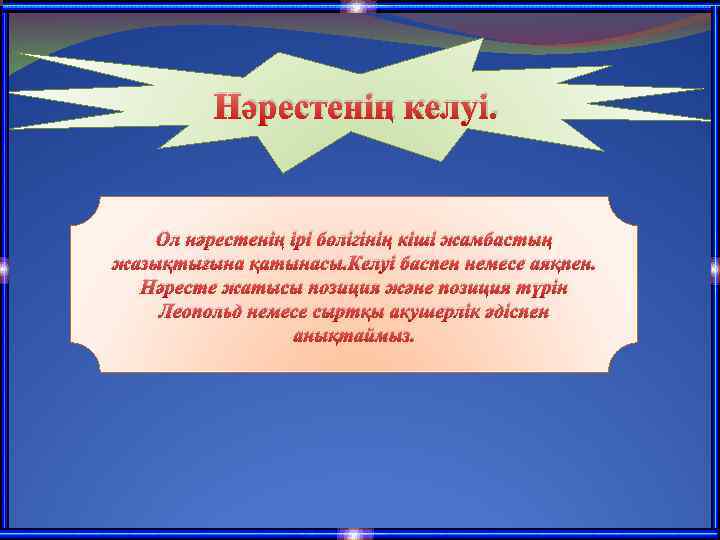 Нәрестенің келуі. Ол нәрестенің ірі бөлігінің кіші жамбастың жазықтығына қатынасы. Келуі баспен немесе аяқпен.