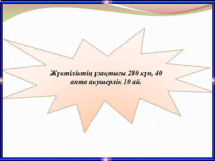 Жүктіліктің ұзақтығы 280 күн, 40 апта акушерлік 10 ай. 