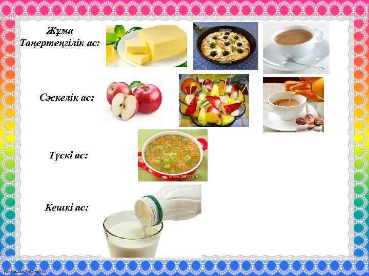 Жұма Таңертеңгілік ас: Сәскелік ас: Түскі ас: Кешкі ас: Fokina. Lida. 75@mail. ru 