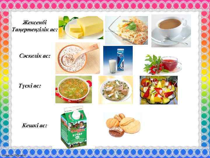 Жексенбі Таңертеңгілік ас: Сәскелік ас: Түскі ас: Кешкі ас: Fokina. Lida. 75@mail. ru 