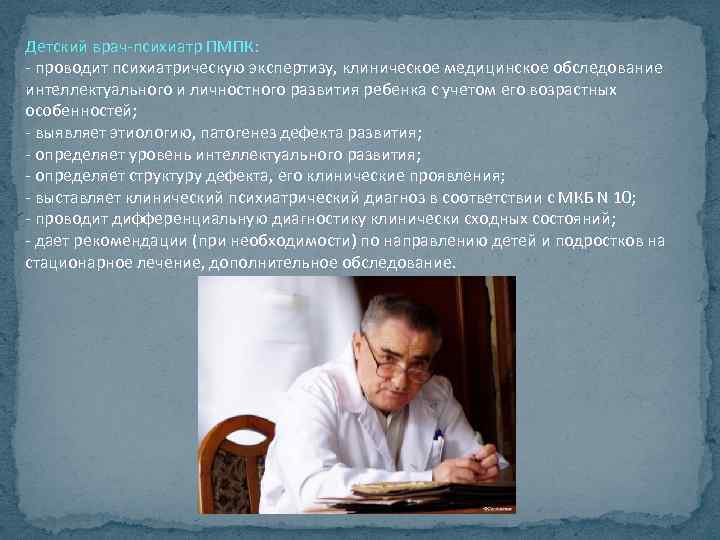 Детский врач-психиатр ПМПК: - проводит психиатрическую экспертизу, клиническое медицинское обследование интеллектуального и личностного развития