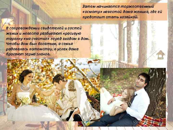 Затем начинается торжественный «осмотр» невестой дома жениха, где ей предстоит стать хозяйкой. В сопровождении