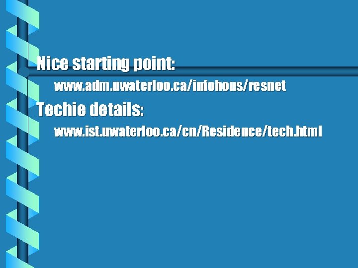 Nice starting point: www. adm. uwaterloo. ca/infohous/resnet Techie details: www. ist. uwaterloo. ca/cn/Residence/tech. html