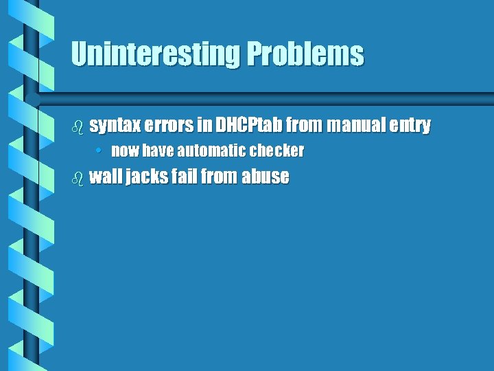 Uninteresting Problems b syntax errors in DHCPtab from manual entry • now have automatic