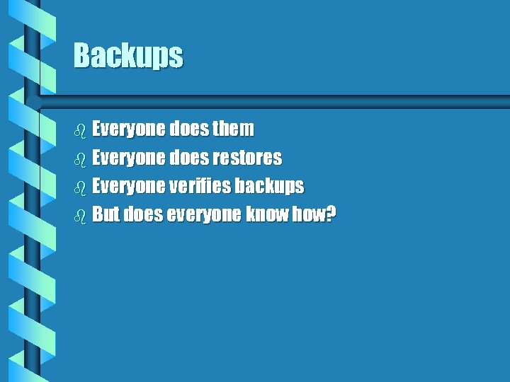 Backups b Everyone does them b Everyone does restores b Everyone verifies backups b