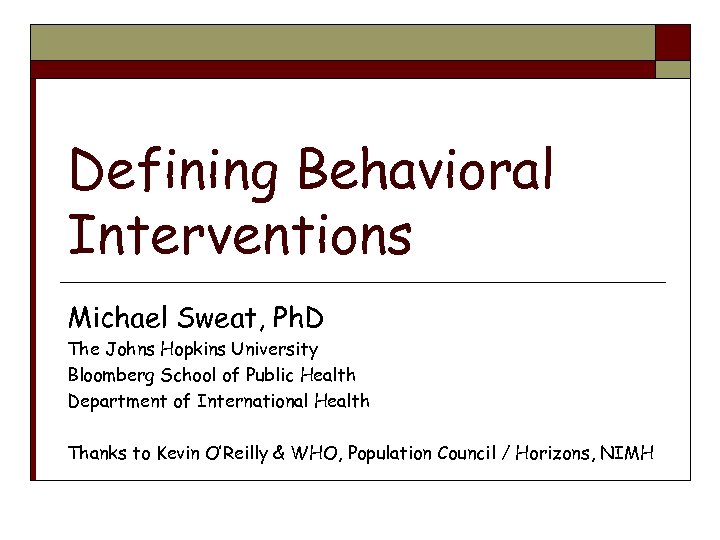 Defining Behavioral Interventions Michael Sweat, Ph. D The Johns Hopkins University Bloomberg School of
