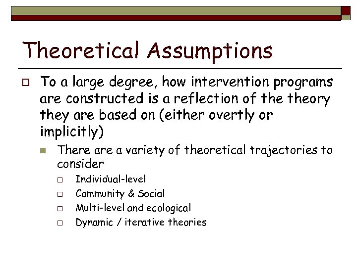 Theoretical Assumptions o To a large degree, how intervention programs are constructed is a