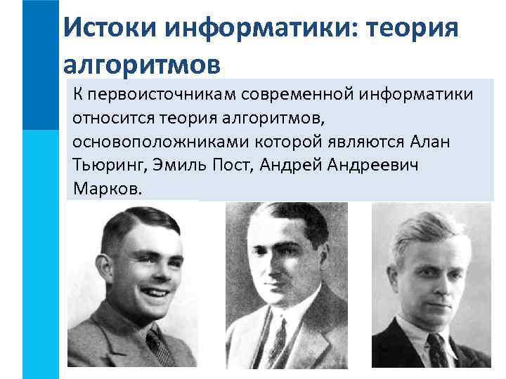 Истоки информатики: теория алгоритмов К первоисточникам современной информатики относится теория алгоритмов, основоположниками которой являются