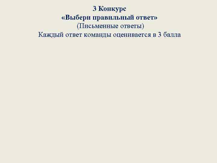 3 Конкурс «Выбери правильный ответ» (Письменные ответы) Каждый ответ команды оценивается в 3 балла