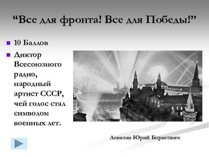 “Все для фронта! Все для Победы!” n n 10 Баллов Диктор Всесоюзного радио, народный