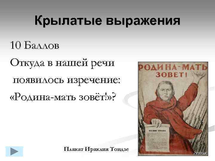 Крылатые выражения 10 Баллов Откуда в нашей речи появилось изречение: «Родина-мать зовёт!» ? Плакат