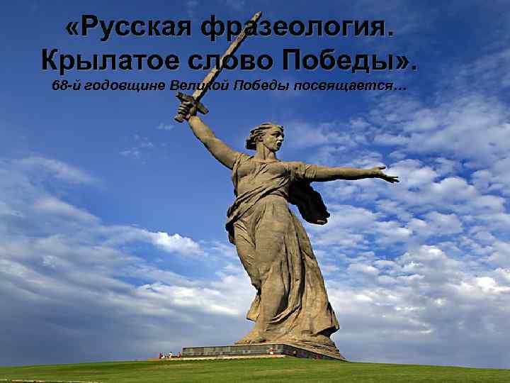  «Русская фразеология. Крылатое слово Победы» . 68 -й годовщине Великой Победы посвящается… 