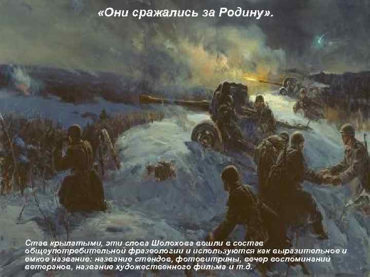  «Они сражались за Родину» . Став крылатыми, эти слова Шолохова вошли в состав