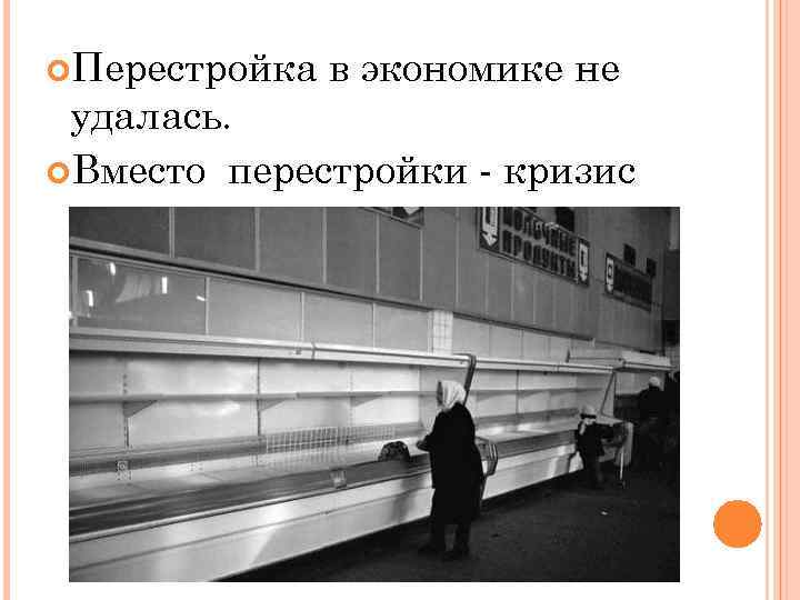  Перестройка в экономике не удалась. Вместо перестройки - кризис 