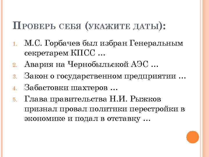 ПРОВЕРЬ СЕБЯ (УКАЖИТЕ ДАТЫ): 1. 2. 3. 4. 5. М. С. Горбачев был избран