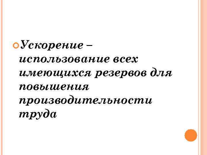  Ускорение – использование всех имеющихся резервов для повышения производительности труда 