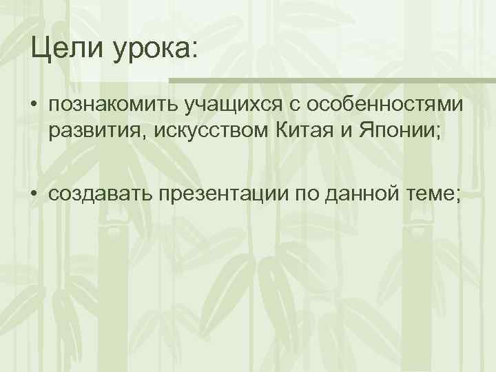 Цели урока: • познакомить учащихся с особенностями развития, искусством Китая и Японии; • создавать
