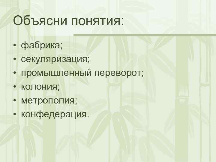 Объясни понятия: • • • фабрика; секуляризация; промышленный переворот; колония; метрополия; конфедерация. 