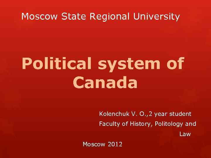 Moscow State Regional University Political system of Canada Kolenchuk V. O. , 2 year