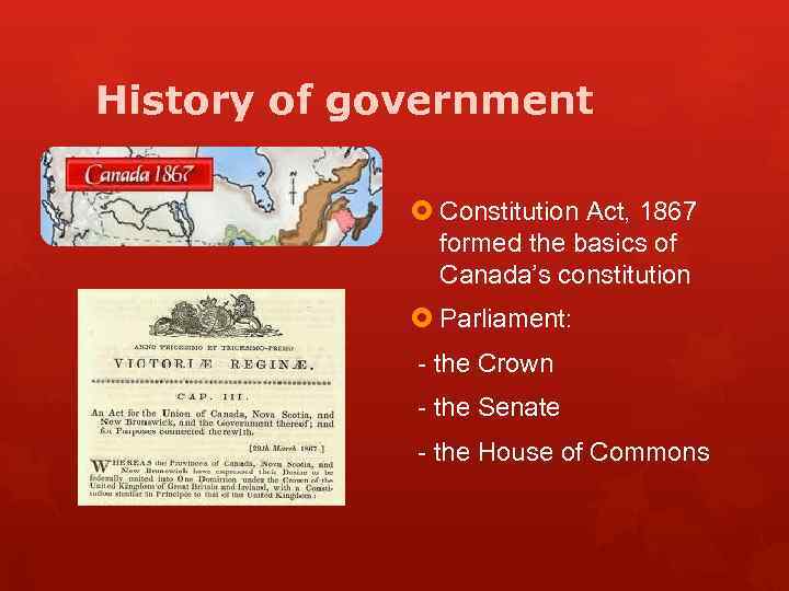 History of government Constitution Act, 1867 formed the basics of Canada’s constitution Parliament: -