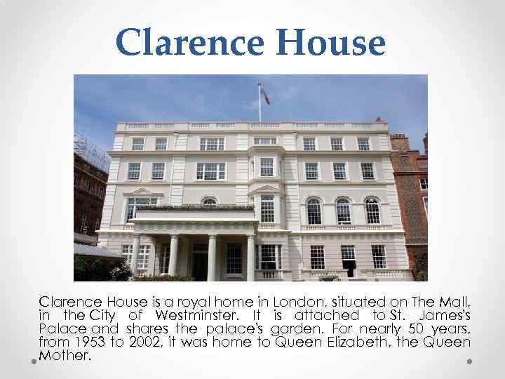 Clarence House is a royal home in London, situated on The Mall, in the