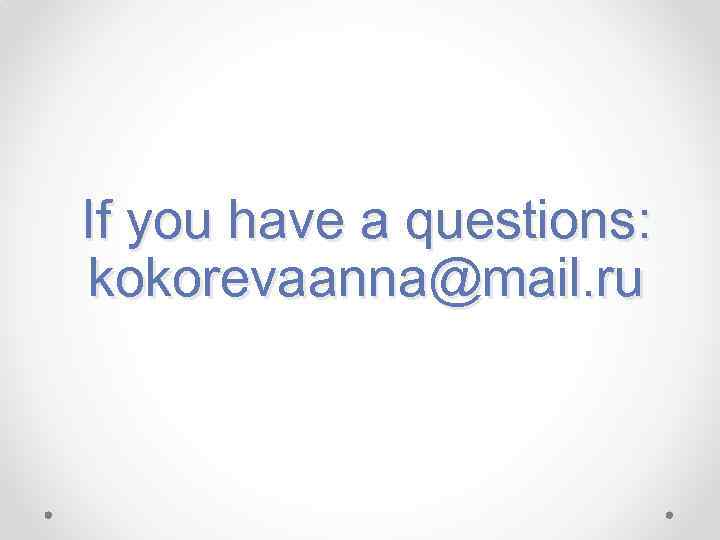 If you have a questions: kokorevaanna@mail. ru 