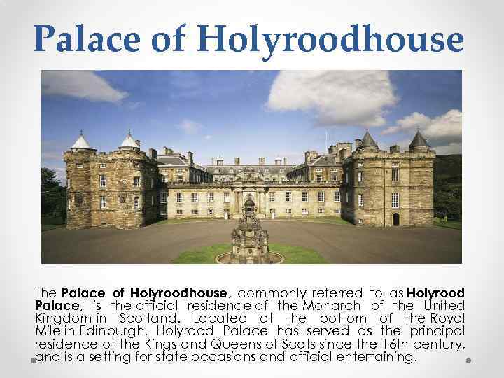 Palace of Holyroodhouse The Palace of Holyroodhouse, commonly referred to as Holyrood Palace, is