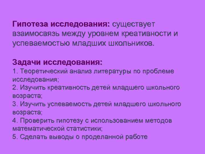 Гипотеза исследования: существует взаимосвязь между уровнем креативности и успеваемостью младших школьников. Задачи исследования: 1.