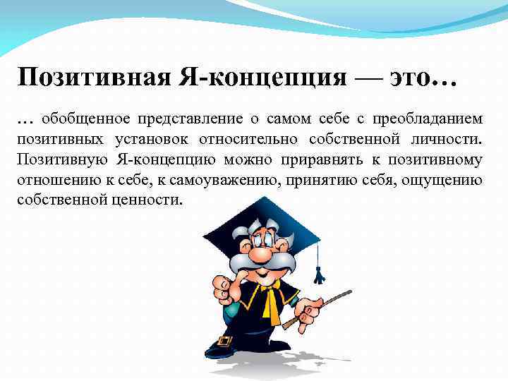 Позитивная Я-концепция — это… … обобщенное представление о самом себе с преобладанием позитивных установок