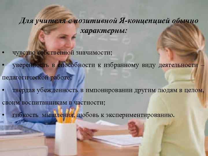 Для учителя с позитивной Я-концепцией обычно характерны: • чувство собственной значимости; • уверенность в